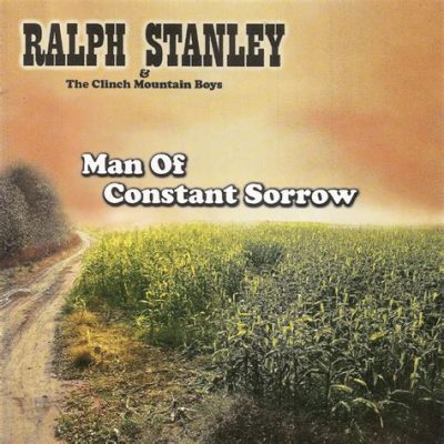 Man of Constant Sorrow, A Haunting Ballad That Flows Like a Gentle Mountain Stream